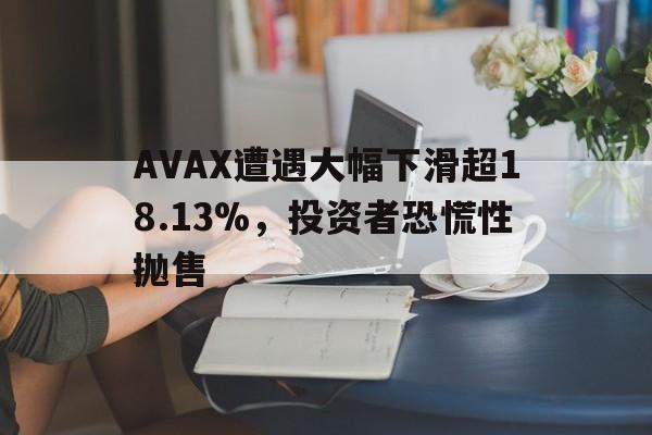 爱游戏官网下载-AVAX遭遇大幅下滑超18.13%，投资者恐慌性抛售的简单介绍