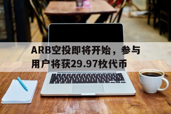 爱游戏体育客户端-ARB空投即将开始，参与用户将获29.97枚代币
